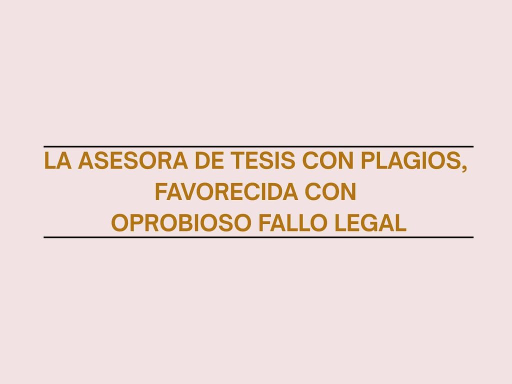 Carta pública: La asesora de tesis con plagios, favorecida con oprobioso fallo legal