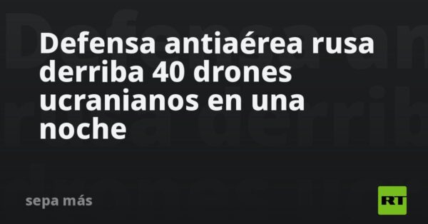 Defensa antiaérea rusa derriba 40 drones ucranianos en una noche